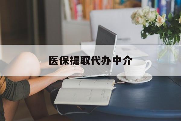 黄石医保提取代办中介(医保提取代办中介合法吗)