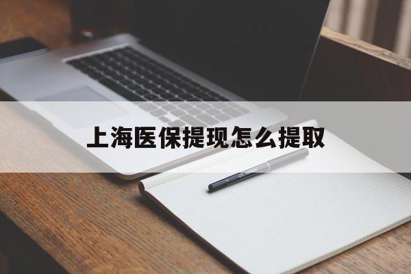 黄石上海医保提现怎么提取(上海医保提现怎么提取出来)