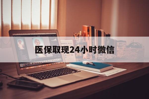 黄石医保取现24小时微信(医保取现24小时微信北京)