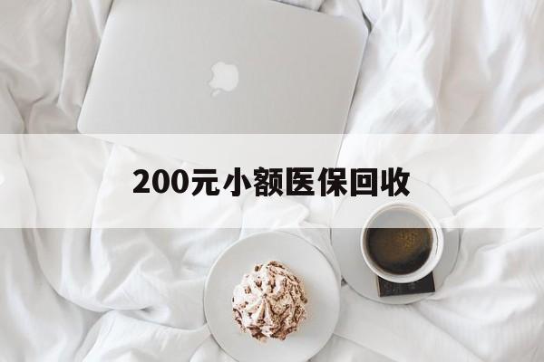 黄石200元小额医保回收(小额医保取现)