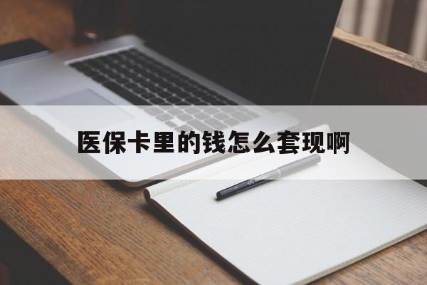 黄石医保卡里的钱怎么套现啊(医保卡的钱怎么套出来啊)