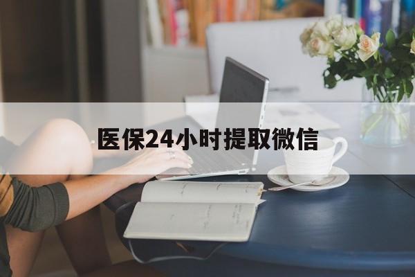 黄石医保24小时提取微信(医保线上提取)