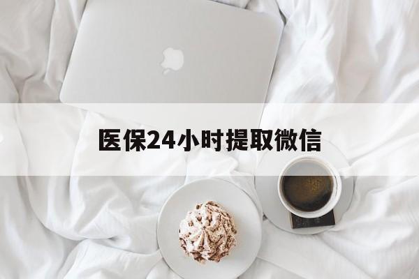 黄石医保24小时提取微信(微信医保提现)