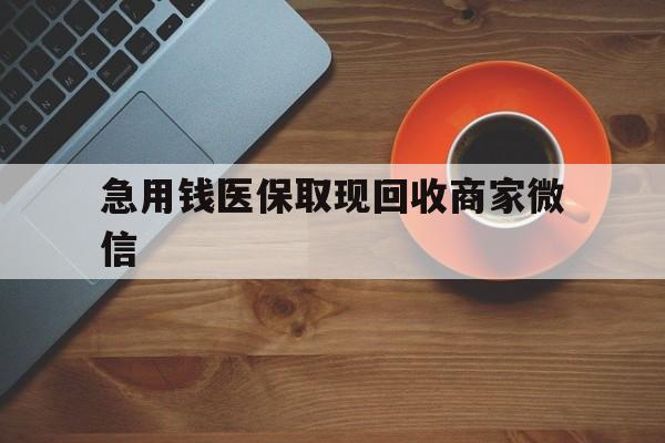 黄石急用钱医保取现回收商家微信(石家庄急用钱套医保卡联系方式渠道)