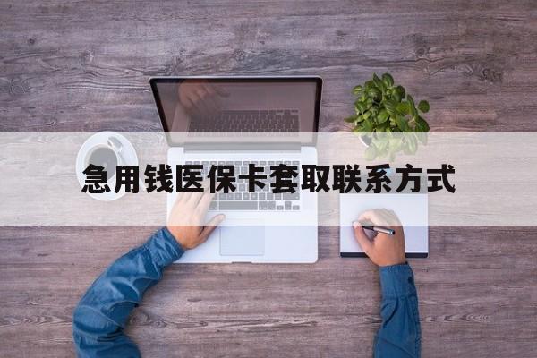 黄石急用钱医保卡套取联系方式(24小时套医保卡联系方式)