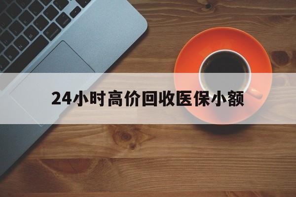 黄石24小时高价回收医保小额(求一个套医保卡的黄牛)
