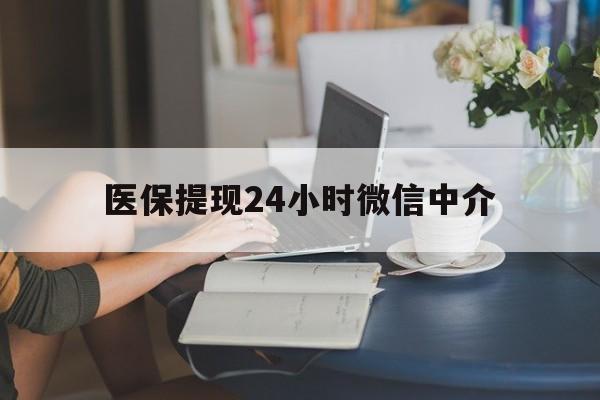 医保提现24小时微信中介(小额医保300以内提取)