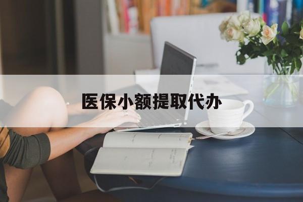 黄石医保小额提取代办(医保卡小额取现)