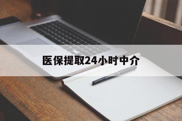 黄石医保提取24小时中介(医保提取24小时中介代办)