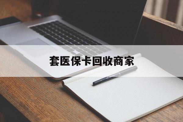 黄石套医保卡回收商家(倒卖医保回收药)
