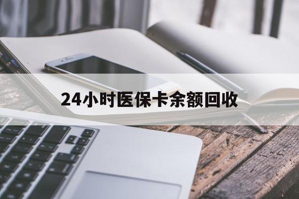 黄石24小时医保卡余额回收(24小时医保卡余额回收什么意思)