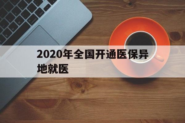 黄石2020年全国开通医保异地就医(2020年全国开通医保异地就医医院)