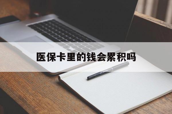 黄石医保卡里的钱会累积吗(医保卡账户的钱会累积么)