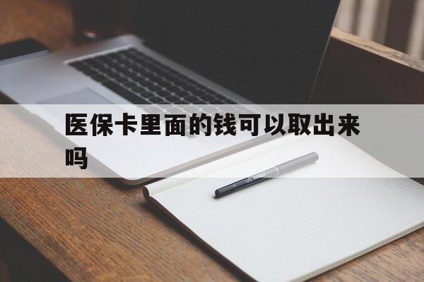 黄石医保卡里面的钱可以取出来吗(老年人医保卡里面的钱可以取出来吗)